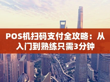 重庆POS机扫码支付全攻略：从入门到熟练只需3分钟