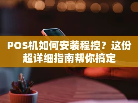 重庆POS机如何安装程控？这份超详细指南帮你搞定