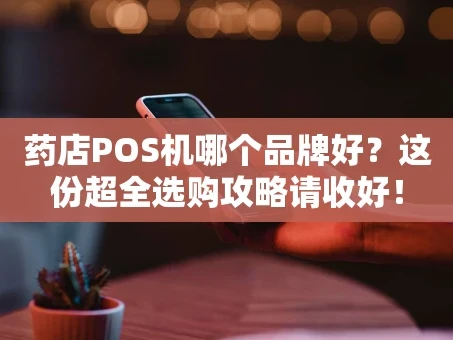 重庆药店POS机哪个品牌好？这份超全选购攻略请收好！