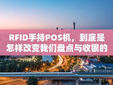 重庆RFID手持POS机，到底是怎样改变我们盘点与收银的？