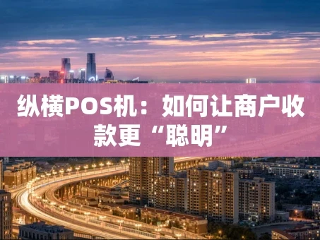 重庆纵横POS机：如何让商户收款更“聪明”