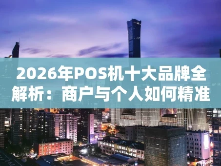 重庆2026年POS机十大品牌全解析：商户与个人如何精准避坑？