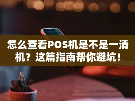 重庆怎么查看POS机是不是一清机？这篇指南帮你避坑！