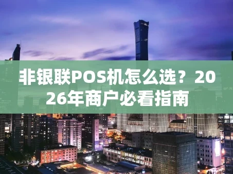 重庆非银联POS机怎么选？2026年商户必看指南