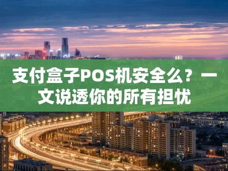 重庆支付盒子POS机安全么？一文说透你的所有担忧