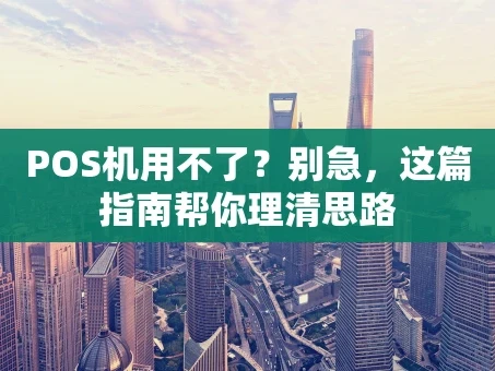 重庆POS机用不了？别急，这篇指南帮你理清思路