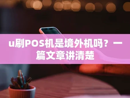 重庆u刷POS机是境外机吗？一篇文章讲清楚