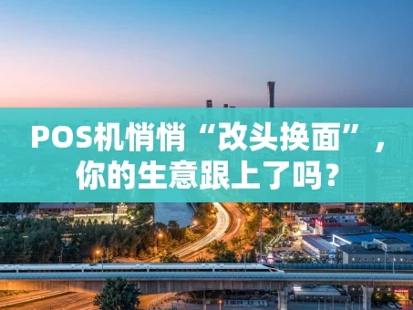 重庆POS机悄悄“改头换面”，你的生意跟上了吗？