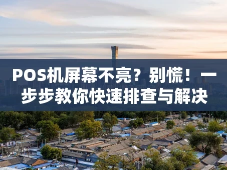 重庆POS机屏幕不亮？别慌！一步步教你快速排查与解决