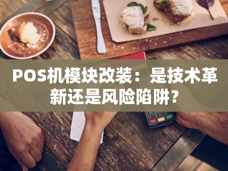 重庆POS机模块改装：是技术革新还是风险陷阱？