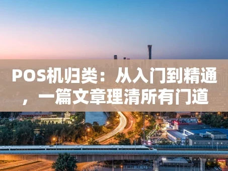 重庆POS机归类：从入门到精通，一篇文章理清所有门道