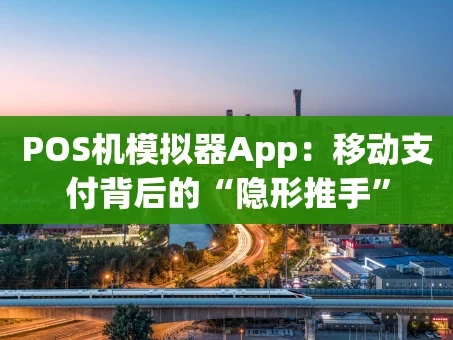 重庆POS机模拟器App：移动支付背后的“隐形推手”