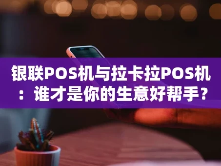 重庆银联POS机与拉卡拉POS机：谁才是你的生意好帮手？