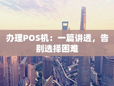 重庆办理POS机：一篇讲透，告别选择困难