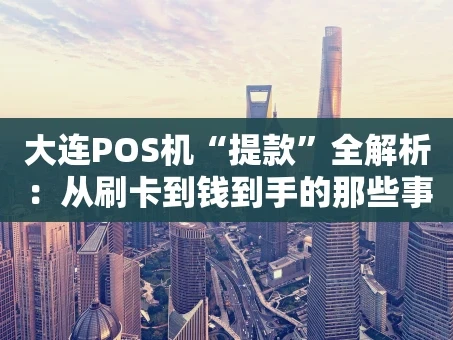 重庆大连POS机“提款”全解析：从刷卡到钱到手的那些事儿