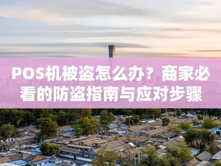 重庆POS机被盗怎么办？商家必看的防盗指南与应对步骤