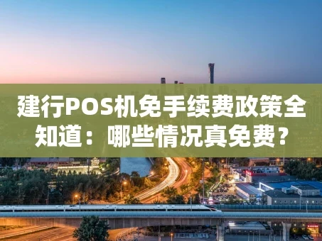 重庆建行POS机免手续费政策全知道：哪些情况真免费？