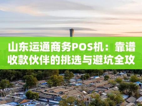 重庆山东运通商务POS机：靠谱收款伙伴的挑选与避坑全攻略
