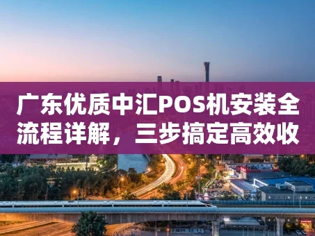 重庆广东优质中汇POS机安装全流程详解，三步搞定高效收款