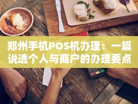 重庆郑州手机POS机办理：一篇说透个人与商户的办理要点