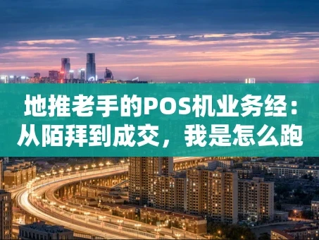 重庆地推老手的POS机业务经：从陌拜到成交，我是怎么跑出来的？