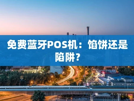 重庆免费蓝牙POS机：馅饼还是陷阱？