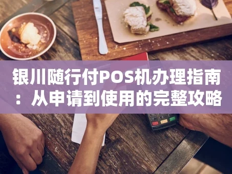 重庆银川随行付POS机办理指南：从申请到使用的完整攻略