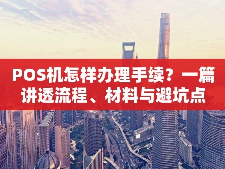 重庆POS机怎样办理手续？一篇讲透流程、材料与避坑点