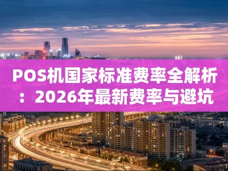 重庆POS机国家标准费率全解析：2026年最新费率与避坑指南