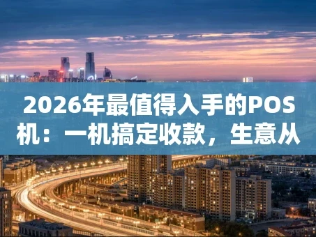 重庆2026年最值得入手的POS机：一机搞定收款，生意从此更轻松！