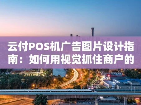 重庆云付POS机广告图片设计指南：如何用视觉抓住商户的心？