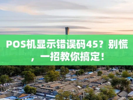 重庆POS机显示错误码45？别慌，一招教你搞定！