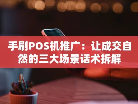重庆手刷POS机推广：让成交自然的三大场景话术拆解