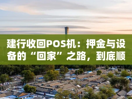 重庆建行收回POS机：押金与设备的“回家”之路，到底顺不顺？