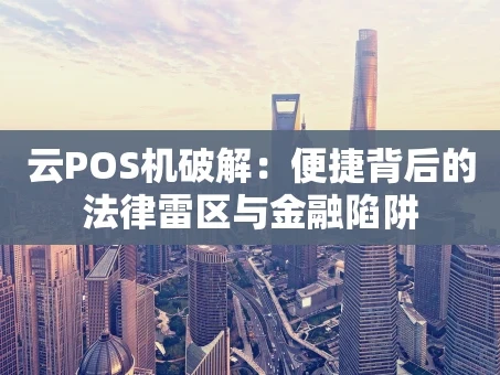 重庆云POS机破解：便捷背后的法律雷区与金融陷阱