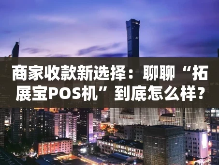 重庆商家收款新选择：聊聊“拓展宝POS机”到底怎么样？
