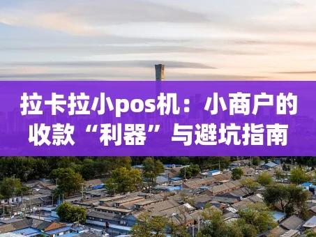 重庆拉卡拉小pos机：小商户的收款“利器”与避坑指南