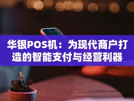 重庆华银POS机：为现代商户打造的智能支付与经营利器