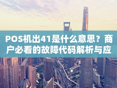 重庆POS机出41是什么意思？商户必看的故障代码解析与应对指南