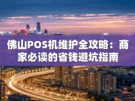 重庆佛山POS机维护全攻略：商家必读的省钱避坑指南