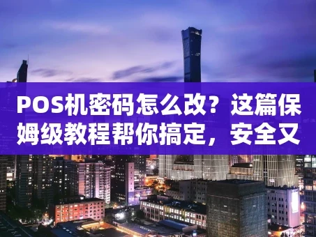 重庆POS机密码怎么改？这篇保姆级教程帮你搞定，安全又省心