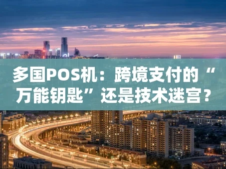 重庆多国POS机：跨境支付的“万能钥匙”还是技术迷宫？