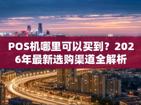 重庆POS机哪里可以买到？2026年最新选购渠道全解析
