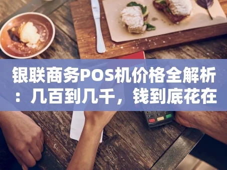重庆银联商务POS机价格全解析：几百到几千，钱到底花在哪？