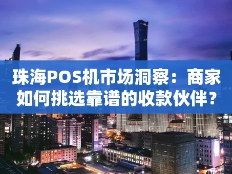 重庆珠海POS机市场洞察：商家如何挑选靠谱的收款伙伴？