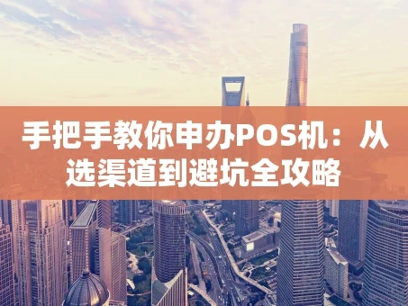 重庆手把手教你申办POS机：从选渠道到避坑全攻略