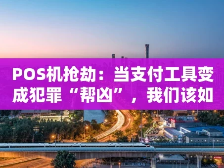 重庆POS机抢劫：当支付工具变成犯罪“帮凶”，我们该如何防范？