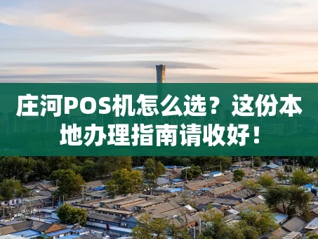 重庆庄河POS机怎么选？这份本地办理指南请收好！