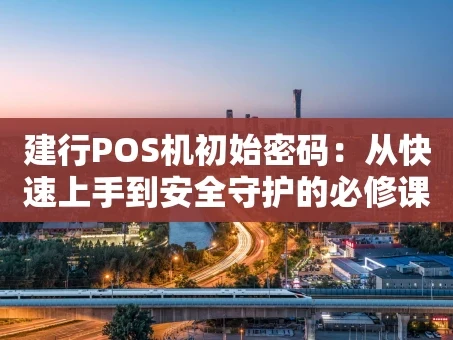 重庆建行POS机初始密码：从快速上手到安全守护的必修课