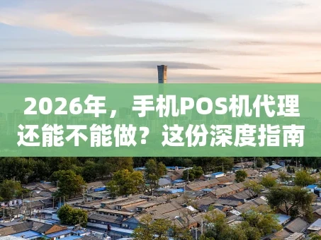 重庆2026年，手机POS机代理还能不能做？这份深度指南告诉你答案